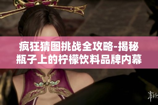 疯狂猜图挑战全攻略-揭秘瓶子上的柠檬饮料品牌内幕