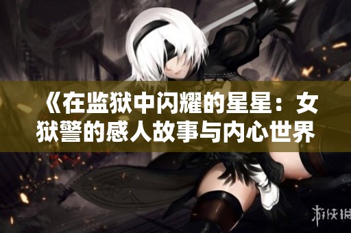 《在监狱中闪耀的星星：女狱警的感人故事与内心世界》