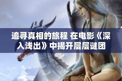 追寻真相的旅程 在电影《深入浅出》中揭开层层谜团