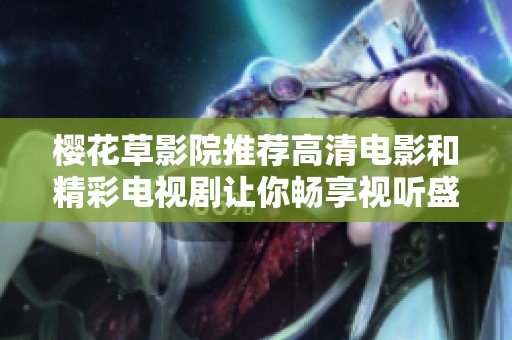 樱花草影院推荐高清电影和精彩电视剧让你畅享视听盛宴