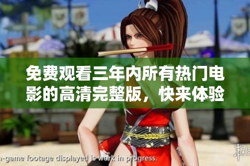 免费观看三年内所有热门电影的高清完整版，快来体验吧！