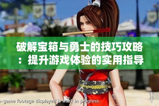 破解宝箱与勇士的技巧攻略：提升游戏体验的实用指导与建议