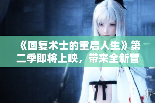 《回复术士的重启人生》第二季即将上映，带来全新冒险与感动的故事！