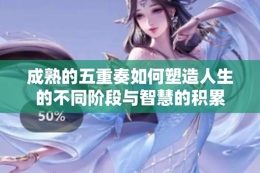 成熟的五重奏如何塑造人生的不同阶段与智慧的积累