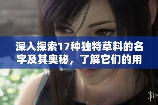 深入探索17种独特草料的名字及其奥秘，了解它们的用途与价值