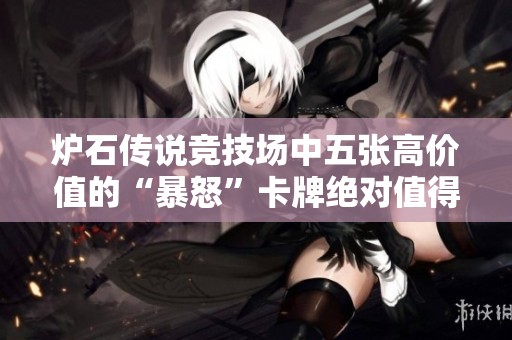 炉石传说竞技场中五张高价值的“暴怒”卡牌绝对值得关注