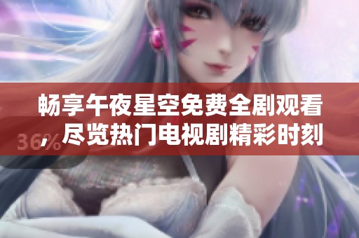 畅享午夜星空免费全剧观看，尽览热门电视剧精彩时刻。