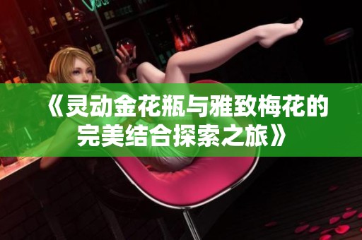 《灵动金花瓶与雅致梅花的完美结合探索之旅》