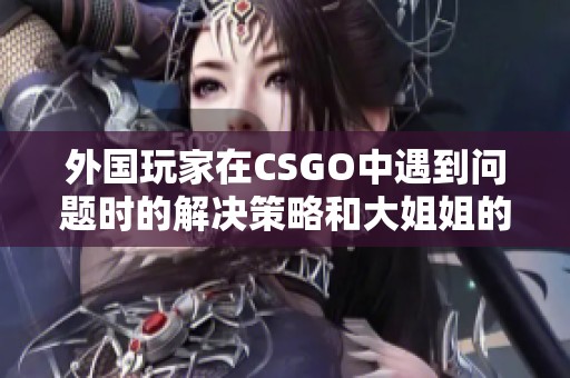 外国玩家在CSGO中遇到问题时的解决策略和大姐姐的分享