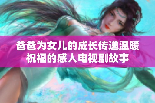 爸爸为女儿的成长传递温暖祝福的感人电视剧故事