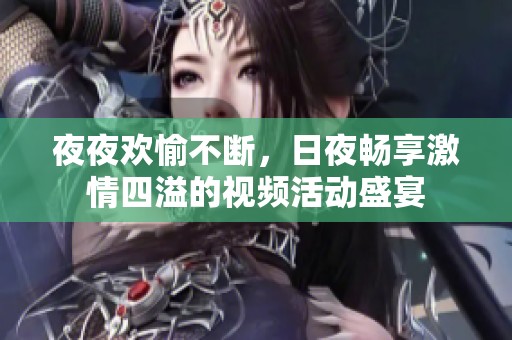 夜夜欢愉不断，日夜畅享激情四溢的视频活动盛宴