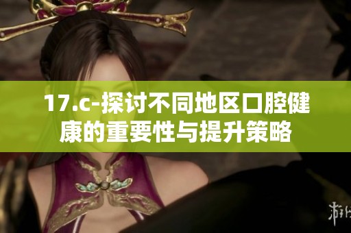 17.c-探讨不同地区口腔健康的重要性与提升策略