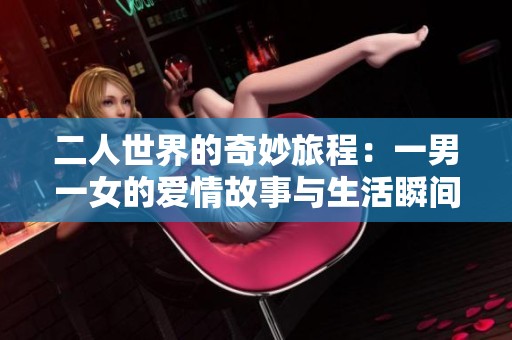 二人世界的奇妙旅程：一男一女的爱情故事与生活瞬间
