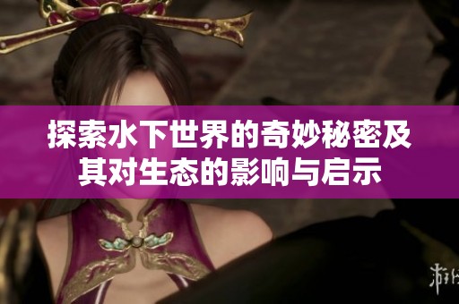探索水下世界的奇妙秘密及其对生态的影响与启示