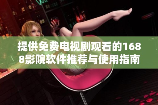 提供免费电视剧观看的1688影院软件推荐与使用指南