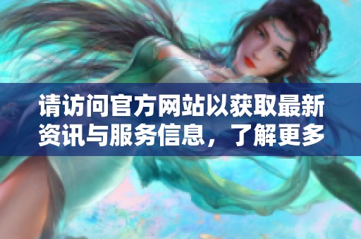 请访问官方网站以获取最新资讯与服务信息，了解更多详情。