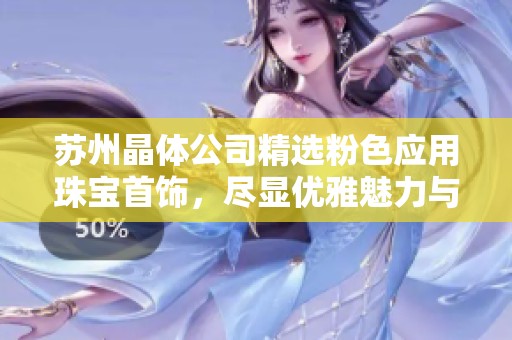 苏州晶体公司精选粉色应用珠宝首饰，尽显优雅魅力与时尚风格