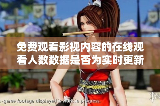 免费观看影视内容的在线观看人数数据是否为实时更新状态解析