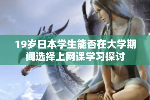19岁日本学生能否在大学期间选择上网课学习探讨