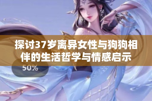 探讨37岁离异女性与狗狗相伴的生活哲学与情感启示