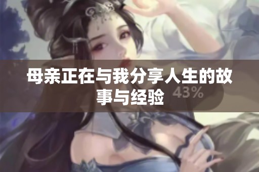 母亲正在与我分享人生的故事与经验