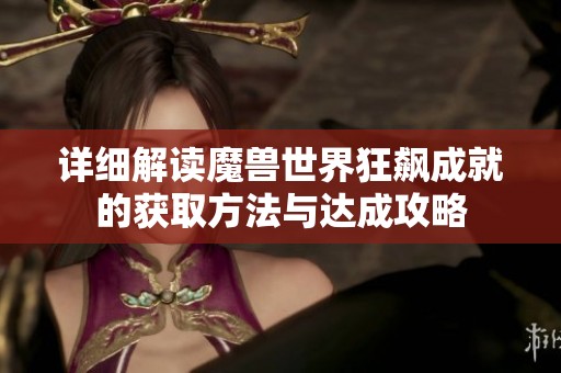 详细解读魔兽世界狂飙成就的获取方法与达成攻略