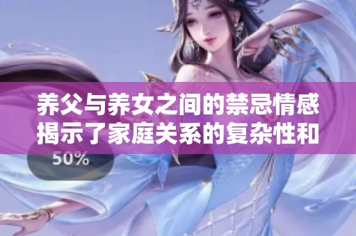 养父与养女之间的禁忌情感揭示了家庭关系的复杂性和人性的挣扎