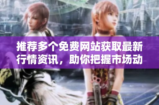 推荐多个免费网站获取最新行情资讯，助你把握市场动态