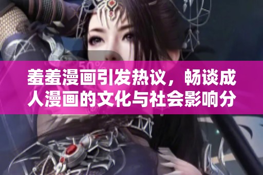 羞羞漫画引发热议，畅谈成人漫画的文化与社会影响分析