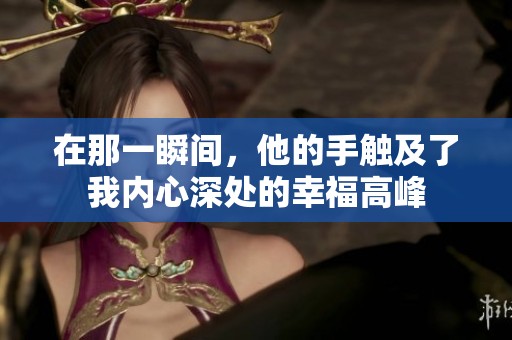 在那一瞬间，他的手触及了我内心深处的幸福高峰