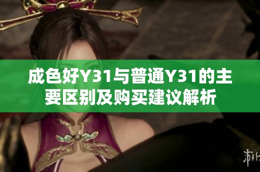 成色好Y31与普通Y31的主要区别及购买建议解析