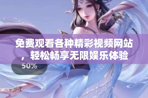 免费观看各种精彩视频网站，轻松畅享无限娱乐体验