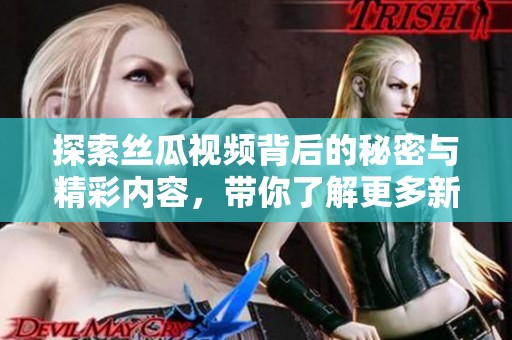 探索丝瓜视频背后的秘密与精彩内容，带你了解更多新鲜事！