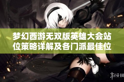 梦幻西游无双版英雄大会站位策略详解及各门派最佳位置推荐
