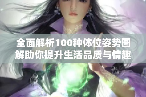 全面解析100种体位姿势图解助你提升生活品质与情趣体验