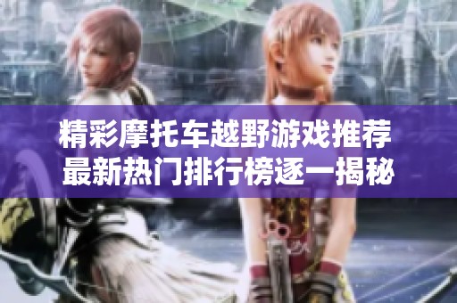 精彩摩托车越野游戏推荐 最新热门排行榜逐一揭秘