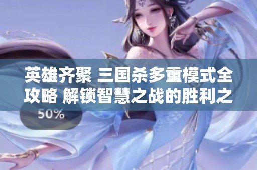 英雄齐聚 三国杀多重模式全攻略 解锁智慧之战的胜利之道