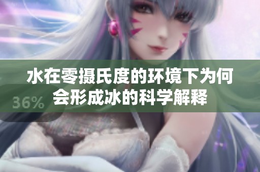 水在零摄氏度的环境下为何会形成冰的科学解释