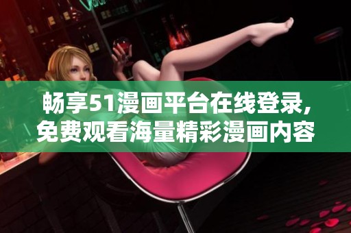 畅享51漫画平台在线登录,免费观看海量精彩漫画内容