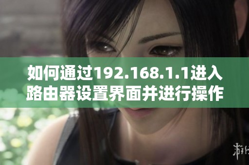 如何通过192.168.1.1进入路由器设置界面并进行操作指南