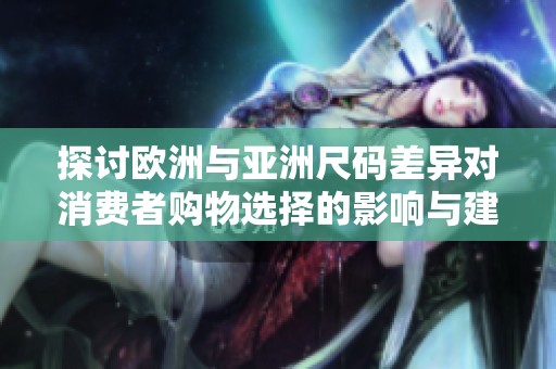 探讨欧洲与亚洲尺码差异对消费者购物选择的影响与建议