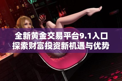 全新黄金交易平台9.1入口探索财富投资新机遇与优势