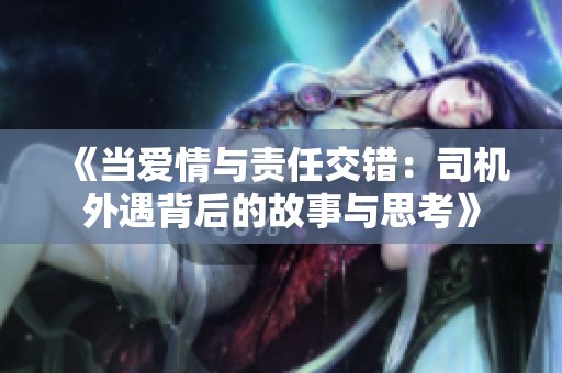 《当爱情与责任交错：司机外遇背后的故事与思考》
