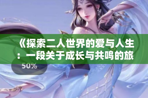 《探索二人世界的爱与人生：一段关于成长与共鸣的旅程》