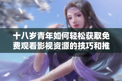 十八岁青年如何轻松获取免费观看影视资源的技巧和推荐