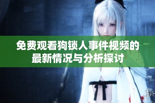 免费观看狗锁人事件视频的最新情况与分析探讨