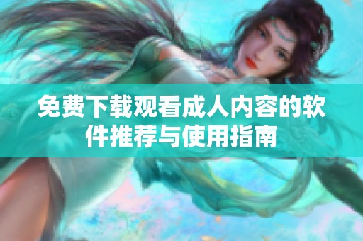 免费下载观看成人内容的软件推荐与使用指南