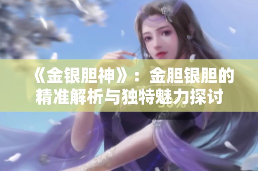 《金银胆神》：金胆银胆的精准解析与独特魅力探讨