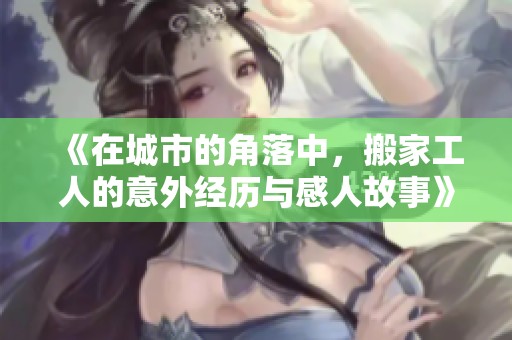《在城市的角落中，搬家工人的意外经历与感人故事》