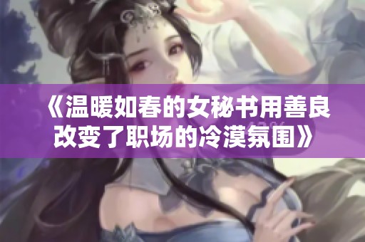 《温暖如春的女秘书用善良改变了职场的冷漠氛围》